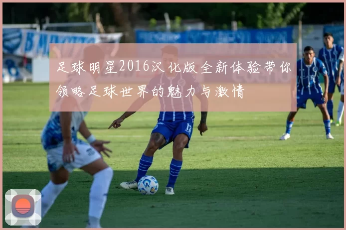 足球明星2016汉化版全新体验带你领略足球世界的魅力与激情
