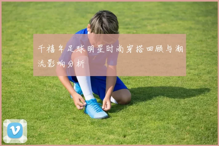 千禧年足球明星时尚穿搭回顾与潮流影响分析