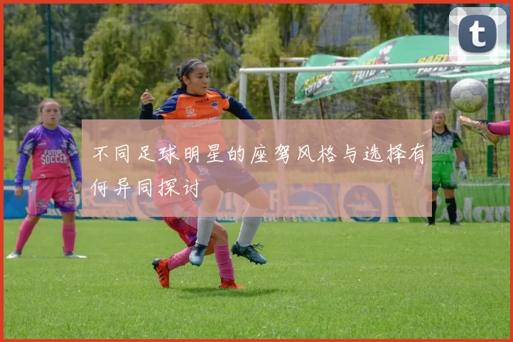 不同足球明星的座驾风格与选择有何异同探讨