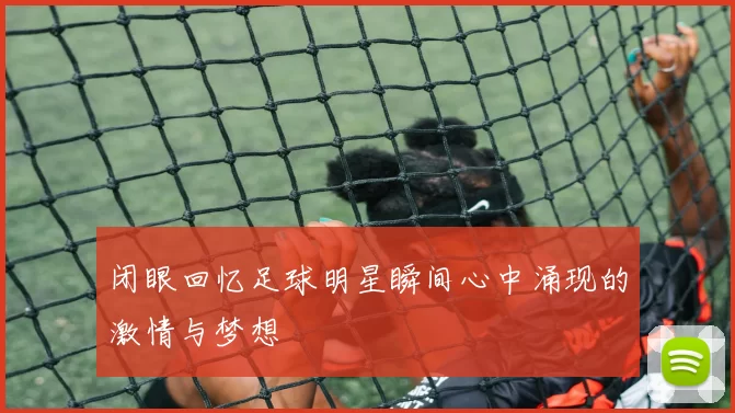 闭眼回忆足球明星瞬间心中涌现的激情与梦想