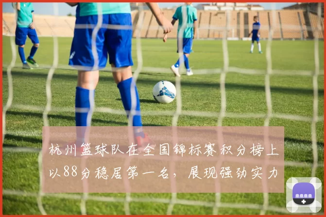杭州篮球队在全国锦标赛积分榜上以88分稳居第一名，展现强劲实力