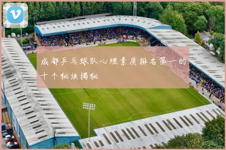 成都乒乓球队心理素质排名第一的十个秘诀揭秘