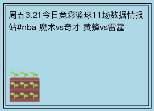 周五3.21今日竞彩篮球11场数据情报站#nba 魔术vs奇才 黄蜂vs雷霆